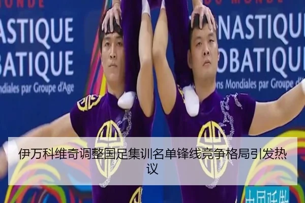 伊万科维奇调整国足集训名单锋线竞争格局引发热议