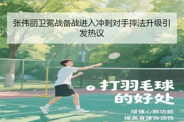 张伟丽卫冕战备战进入冲刺对手摔法升级引发热议